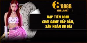 Nạp Tiền 888B – Chơi Game Hấp Dẫn, Săn Ngàn Ưu Đãi