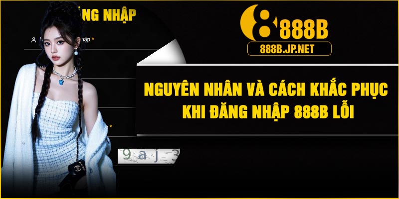 Nguyên nhân và cách khắc phục khi đăng nhập 888B lỗi